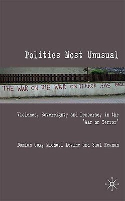 Politics Most Unusual: Violence, Sovereignty and Democracy in the `war on Terror' by Damian Cox, Saul Newman, M. Levine