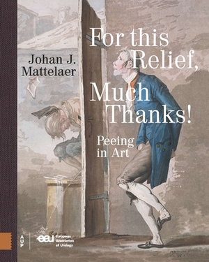 For This Relief, Much Thanks ...: Peeing in Art by Johan Mattelaer