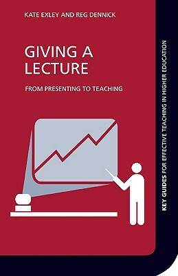 Giving a Lecture: From Presenting to Teaching by Kate Exley, Reg Dennick