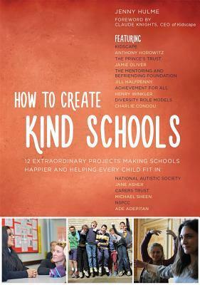 How to Create Kind Schools: 12 extraordinary projects making schools happier and helping every child fit in by Jamie Oliver, Jack Jacobs, Henry Winkler, Jane Asher, Anthony Horowitz, Jill Halfpenny, Ade Adepitan, 2faced Dance, Michael Sheen, David Charles Manners, Thrive, Linda Jasper, Charlie Condou, Janet Whitaker, David Martin Domoney, Beat, Jenny Hulme, Claude Knights