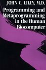 Programming & Metaprogramming in the Human Biocomputer: Theory & Experiments by John C. Lilly