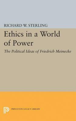 Ethics in a World of Power: The Political Ideas of Friedrich Meinecke by Richard W. Sterling