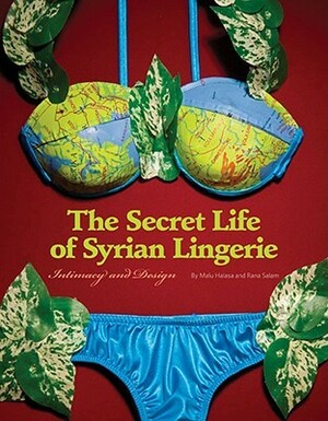 Secret Life of Syrian Lingerie: Intimacy and Design by Rana Salam, Malu Halasa