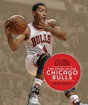 The Nba: A History of Hoops: The Story of the Chicago Bulls by Nate Frisch