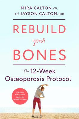 Rebuild Your Bones: The 12-Week Osteoporosis Protocol by Jayson Calton, Mira Calton