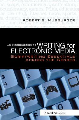 An Introduction to Writing for Electronic Media: Scriptwriting Essentials Across the Genres by Phd Robert B. Musburger