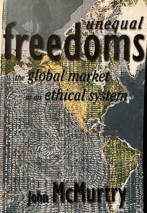 Unequal Freedoms: The Global Market as an Ethical System by John McMurtry