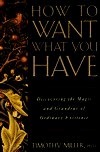 How to Want What You Have: Discovering the Magic and Grandeur of Ordinary Existence by Timothy Miller