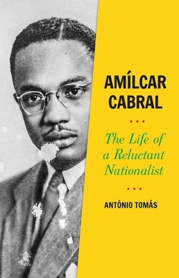 Amilcar Cabral: The Life of a Reluctant Nationalist by Antonio Tomas