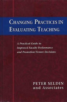 Changing Practices in Evaluating Teaching: A Practical Guide to Improved Faculty Performance and Promotion/Tenure Decisions by Peter Seldin