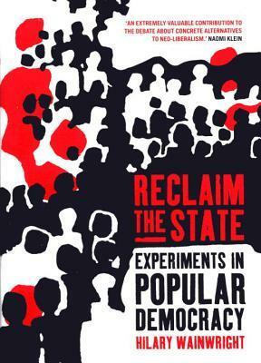 Reclaim the State: Experiments in Popular Democracy by Hilary Wainwright