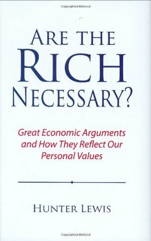 Are the Rich Necessary?: Great Economic Arguments and How They Reflect Our Personal Values by Hunter Lewis