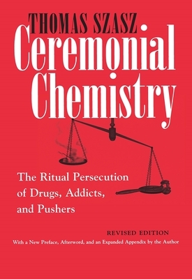 Ceremonial Chemistry: The Ritual Persecution of Drugs, Addicts, and Pushers by Thomas Szasz