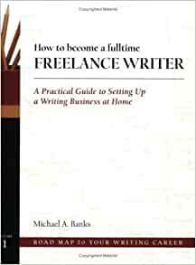 How To Become A Fulltime Freelance Writer: A Practical Guide To Setting Up A Successful Writing Business At Home by Michael A. Banks