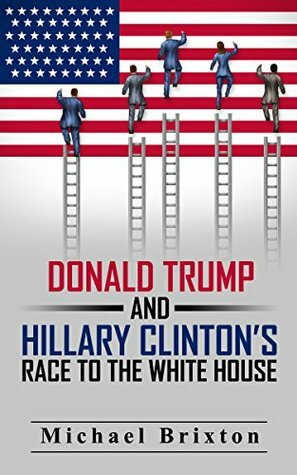 DONALD TRUMP: Who Is Donald Trump? Donald Trump and Hillary Clinton's Race To The White House (2016 Presidential Election) (Donald Trump VS. Hillary Clinton) by Michael Brixton, Donald Walters