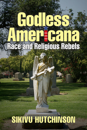 Godless Americana: Race and Religious Rebels by Sikivu Hutchinson