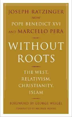 Without Roots: Europe, Relativism, Christianity, Islam by Marcello Pera, Joseph Ratzinger