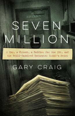 Seven Million: A Cop, a Priest, a Soldier for the IRA, and the Still-Unsolved Rochester Brink's Heist by Gary Craig