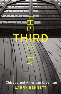 The Third City: Chicago and American Urbanism by Larry Bennett