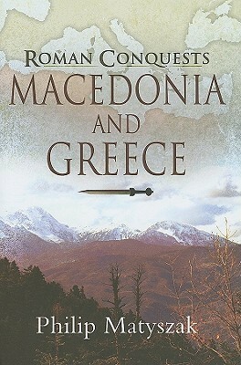 Roman Conquests: Macedonia And Greece by Philip Matyszak