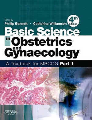 Basic Science in Obstetrics and Gynaecology: A Textbook for Mrcog Part 1 by Phillip Bennett, Catherine Williamson