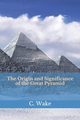 The Origin and Significance of the Great Pyramid by C. Staniland Wake