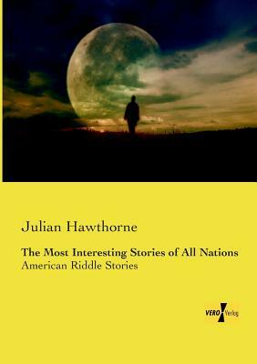 The Most Interesting Stories of All Nations: American Riddle Stories by Julian Hawthorne