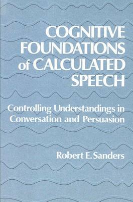 Cognitive Foundations of Calculated Speech: Controlling Understandings in Conversation and Persuasion by Robert Sanders