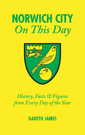 Norwich City On This Day: History, FactsFigures from Every Day of the Year by Gareth James