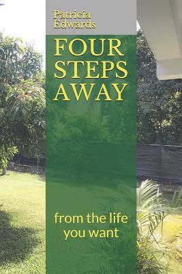 Four Steps Away: from the life you want by Patricia Edwards