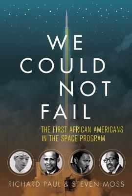 We Could Not Fail: The First African Americans in the Space Program by Steven Moss, Richard Paul