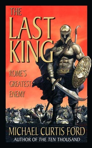 The Last King: Rome's Greatest Enemy by Michael Curtis Ford