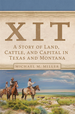 Xit: A Story of Land, Cattle, and Capital in Texas and Montana by Michael M. Miller