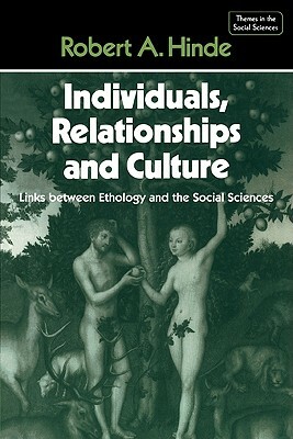 Individuals, Relationships and Culture: Links Between Ethology and the Social Sciences by Robert A. Hinde