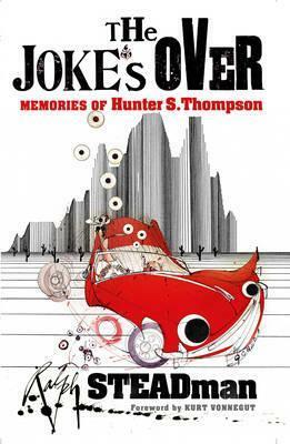 The Joke's Over: Bruised Memories: Gonzo, Hunter S. Thompson, and Me by Ralph Steadman