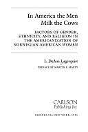 In America the Men Milk the Cows: Factors of Gender, Ethnicity, and Religion in the Americanization of Norwegian-American Women by L. DeAne Lagerquist