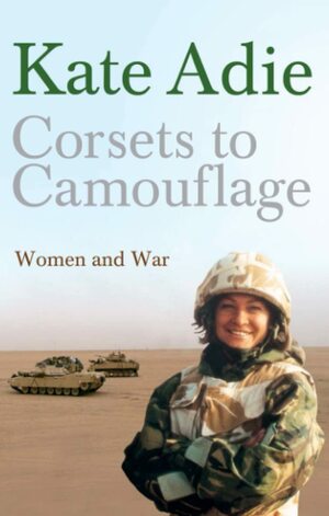 Corsets To Camouflage: Women and War by Kate Adie