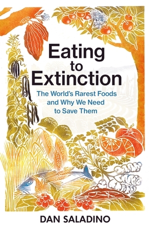 Eating to Extinction: The World's Rarest Foods and Why We Need to Save Them by Dan Saladino