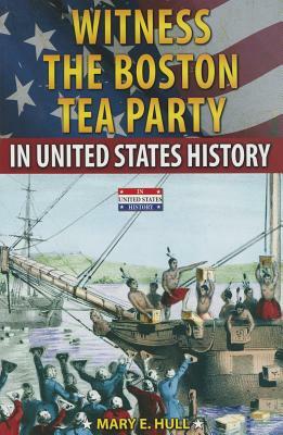 Witness the Boston Tea Party in United States History by Mary E. Hull