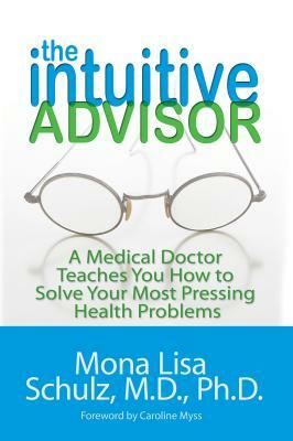 The Intuitive Advisor: A Psychic Doctor Teaches You How to Solve Your Most Pressing Health Problems by Mona Lisa Schulz
