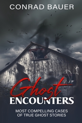Ghosts Encounter: The Most Compelling Evidence of Ghost Encounters by Conrad Bauer