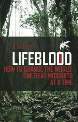 Lifeblood: How to Change the World, One Dead Mosquito at a Time by Alex Perry