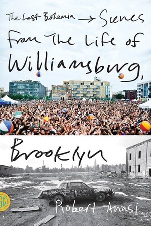 The Last Bohemia: Scenes from the Life of Williamsburg, Brooklyn by Robert Anasi
