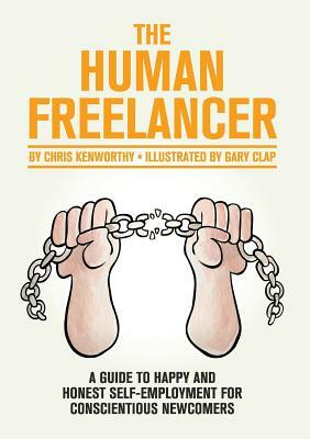 The Human Freelancer: A guide to happy and honest self-employment for conscientious newcomers by Chris Kenworthy