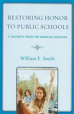 Restoring Honor to Public Schools: A Teacher's Vision for American Education by William E. Smith