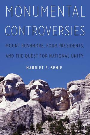 Monumental Controversies: Mount Rushmore, Four Presidents, and the Quest for National Unity by Harriet F. Senie