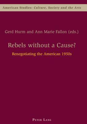 Rebels Without a Cause?: Renegotiating the American 1950s by Gerd Hurm