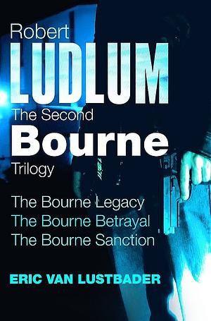 The Second Bourne Trilogy: The Bourne Legacy / The Bourne Betrayal / The Bourne Sanction by Eric Van Lustbader, Robert Ludlum