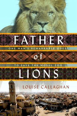 Father of Lions: How One Man Defied Isis and Saved Mosul Zoo by Louise Callaghan