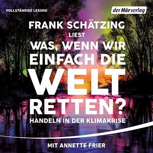 Was, wenn wir einfach die Welt retten? Handeln in der Klimakrise by Frank Schätzing